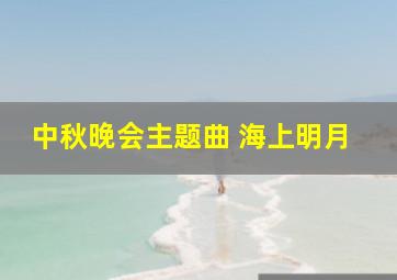 中秋晚会主题曲 海上明月